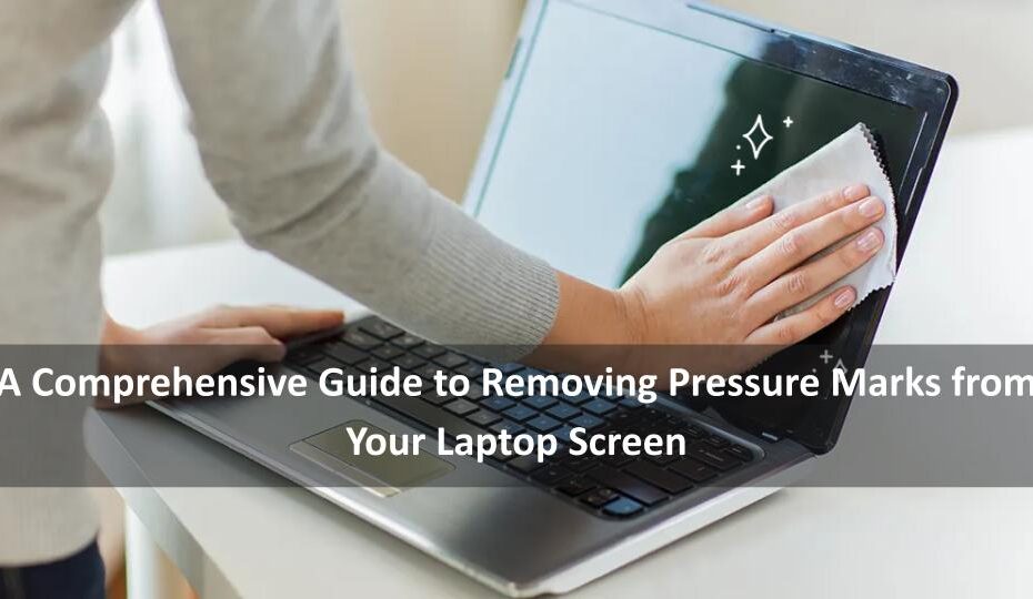 A Comprehensive Guide to Removing Pressure Marks from Your Laptop Screen