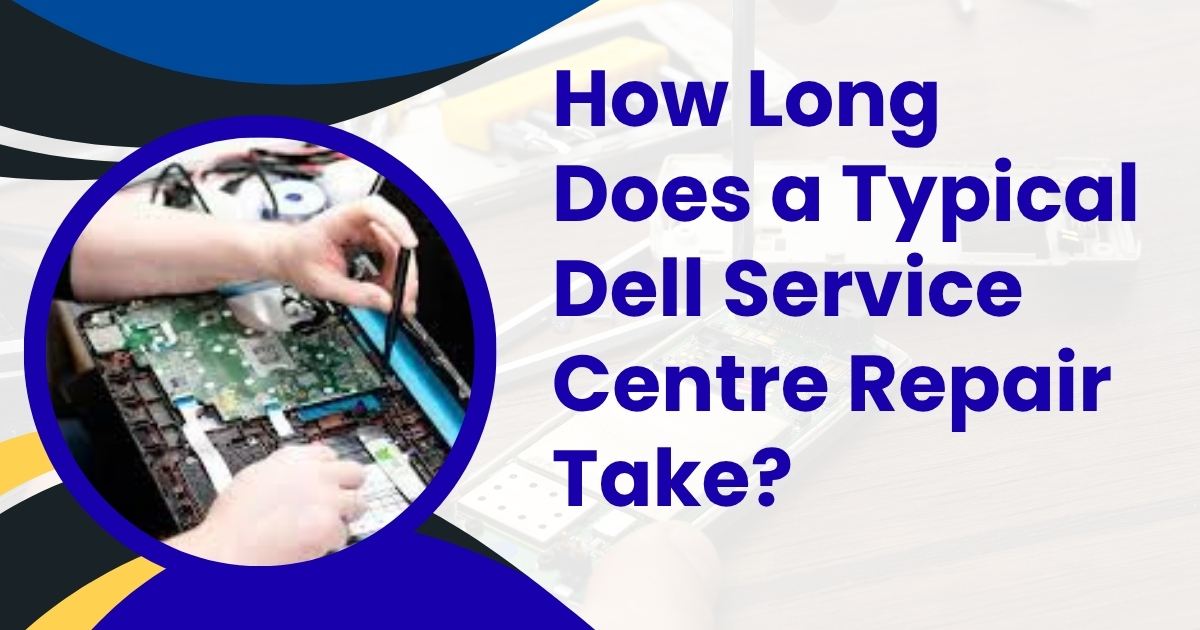 How Long Does a Typical Repair at a Dell Service Centre Take?